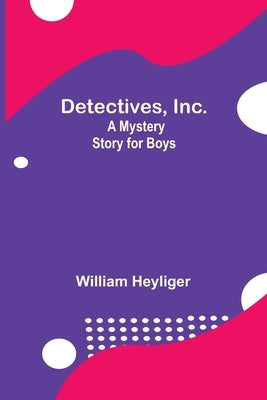 Detectives, Inc.: A Mystery Story For Boys by Heyliger, William