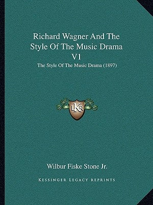 Richard Wagner And The Style Of The Music Drama V1: The Style Of The Music Drama (1897) by Stone, Wilbur Fiske, Jr.