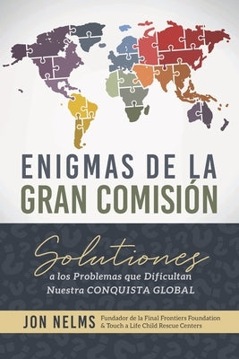Enigmas de la Gran Comisión: Soluciones a los problemas que dificultan nuestra conquista global by Nelms, Jon