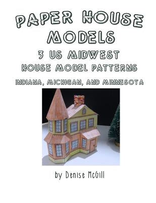 Paper House Models, 3 US Midwest House Model Patterns; Indiana, Michigan, Minnesota by McGill, Denise