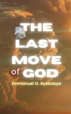 The Last Move of God by Ayekoloye, Emmanuel O.