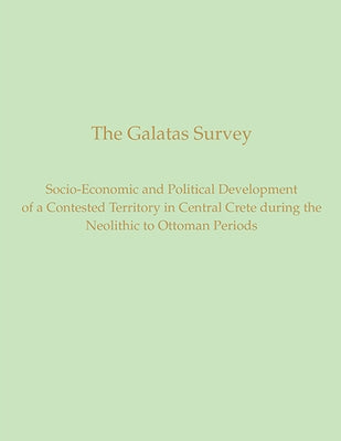 The Galatas Survey: Socio-Economic and Political Development of a Contested Territory in Central Crete During the Neolithic to Ottoman Periods by Instap Academic Press