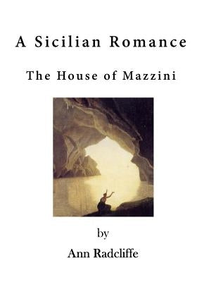 A Sicilian Romance: The House of Mazzini by Radcliffe, Ann Ward