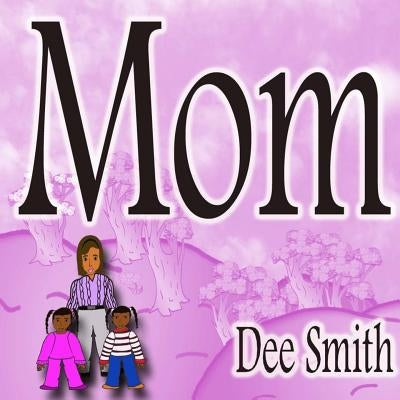 Mom: Rhyming Picture book for Children about a Mother who is an amazing Mom and Mother role model, great for storytimes cel by Smith, Dee