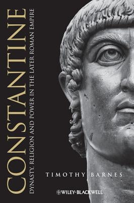 Constantine: Dynasty, Religion and Power in the Later Roman Empire by Barnes, Timothy D.