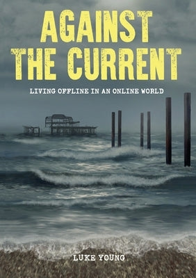 Against the Current: Living Offline in an Online World by Young, Luke