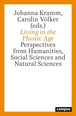 Living in the Plastic Age: Perspectives from Humanities, Social Sciences and Natural Sciences by Kramm, Johanna