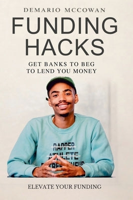 Funding Hacks: Get Banks to Beg to Lend You Money by McCowan, Demario