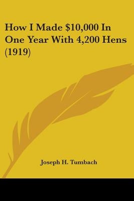 How I Made $10,000 In One Year With 4,200 Hens (1919) by Tumbach, Joseph H.