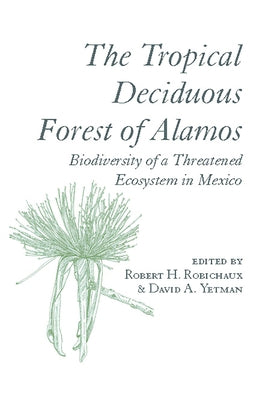 The Tropical Deciduous Forest of Alamos: Biodiversity of a Threatened Ecosystem in Mexico by Robichaux, Robert H.