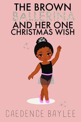 The Brown Ballerina and Her One Christmas Wish by Baylee, Caedence