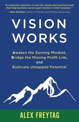 Vision Works: Awaken the Earning Mindset, Bridge the Missing Profit Link, and Cultivate Untapped Potential by Freytag, Alex