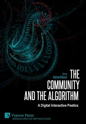The Community and the Algorithm: A Digital Interactive Poetics by Klobucar, Andrew
