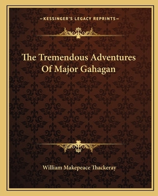 The Tremendous Adventures Of Major Gahagan by Thackeray, William Makepeace