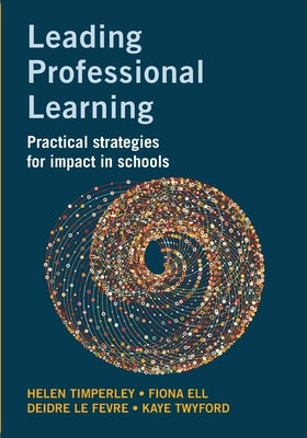 Leading Professional Learning: Practical strategies for impact in schools by Timperley, Helen