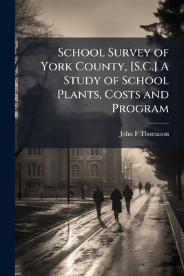 School Survey of York County, [S.C.] A Study of School Plants, Costs and Program by Thomason, John F.