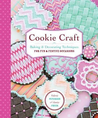 Cookie Craft: From Baking to Luster Dust, Designs and Techniques for Creative Cookie Occasions by Peterson, Valerie