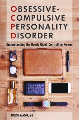 Obsessive-Compulsive Personality Disorder: Understanding the Overly Rigid, Controlling Person by Kantor, Martin