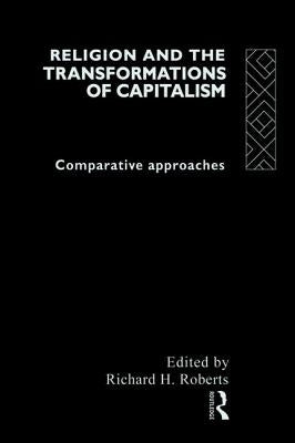 Religion and The Transformation of Capitalism: Comparative Approaches by Roberts, Richard H.