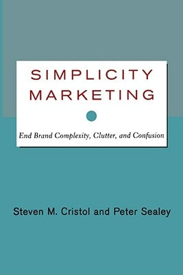 Simplicity Marketing: End Brand Complexity, Clutter, and Confusion by Cristol, Steven M.