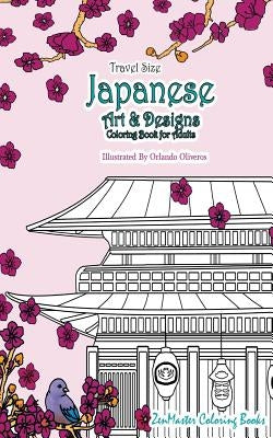 Japanese Artwork and Designs Coloring Book for Adults Travel Edition: Travel Size Coloring Book for Adults Full of Artwork and Designs Inspired by the by Zenmaster Coloring Books