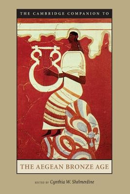 The Cambridge Companion to the Aegean Bronze Age by Shelmerdine, Cynthia W.