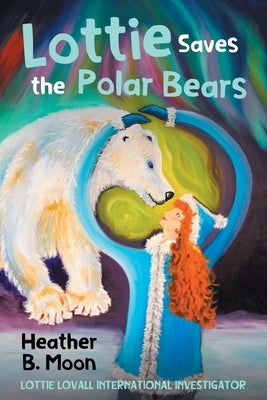 Lottie Saves the Polar Bears: Lottie Lovall International Investigator by Moon, Heather B.