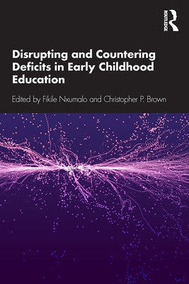 Disrupting and Countering Deficits in Early Childhood Education by Nxumalo, Fikile