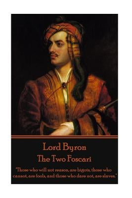 Lord Byron - The Two Foscari: "Those who will not reason, are bigots, those who cannot, are fools, and those who dare not, are slaves." by Byron, George Gordon, 1788-