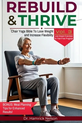 Rebuild & Thrive Vol. 3: Chair Yoga Bible To Lose Weight and Increase Flexibility by Nelson, Hamrick
