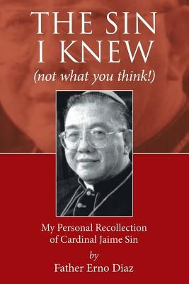 The Sin I Knew (not what you think!): My Personal Recollection of Cardinal Jaime Sin by Diaz, Father Erno