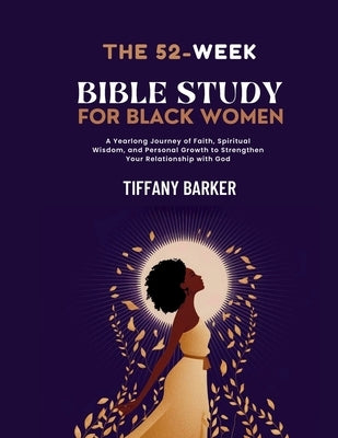 52-Week Bible Study for Black Women: A Yearlong Journey of Faith, Spiritual Wisdom, and Personal Growth to Strengthen Your Relationship with God by Barker, Tiffany