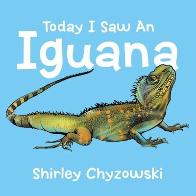 Today I Saw An Iguana by Chyzowski, Shirley
