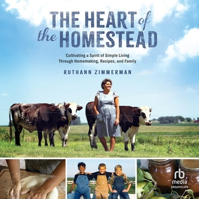 The Heart of the Homestead: Cultivating a Spirit of Simple Living Through Homemaking, Recipes, and Family by Zimmerman, Ruthann