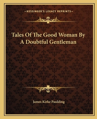 Tales Of The Good Woman By A Doubtful Gentleman by Paulding, James Kirke