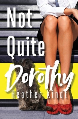 Not Quite Dorothy: A Modern Day Wizard of Oz Romantic Comedy by Kindt, Heather