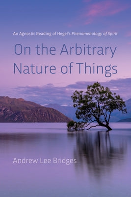 On the Arbitrary Nature of Things by Bridges, Andrew Lee