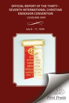 Official Report of the Thirty - Seventh International Christian Endeavor Convention: Cleveland, Ohio July 6 - 11, 1939 by Davis, Bert H.