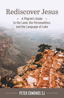 Rediscover Jesus: A Pilgrim's Guide to the Land, the Personalities, and the Language of Luke by Edmonds Sj, Peter
