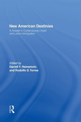 New American Destinies: A Reader in Contemporary Asian and Latino Immigration by Hamamoto, Darrell