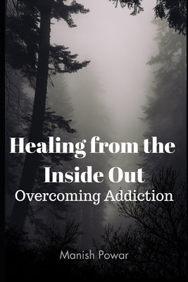 Healing from the Inside Out: Overcoming Addiction by Powar, Manish