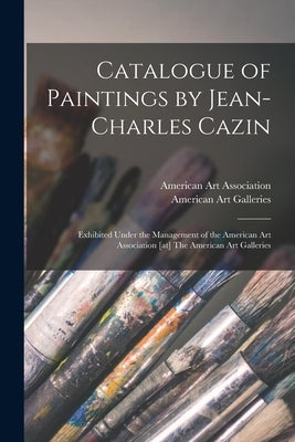 Catalogue of Paintings by Jean-Charles Cazin: Exhibited Under the Management of the American Art Association [at] The American Art Galleries by American Art Association