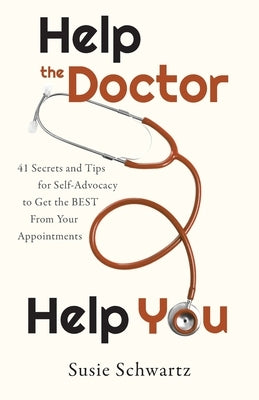 Help the Doctor Help You: 41 Secrets and Tips for Self-Advocacy to Get the BEST From Your Appointments by Schwartz, Susie