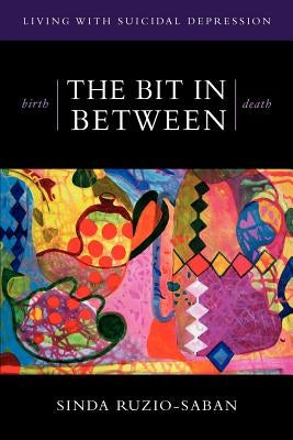 birth - THE BIT IN BETWEEN - death: The Allure. The Taboo. Living with Suicidal Depression. by Ruzio-Saban, Sinda
