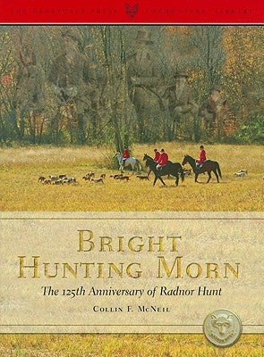 Bright Hunting Morn: The 125th Anniversary of the Radnor Hunt by McNeil, Collin F.