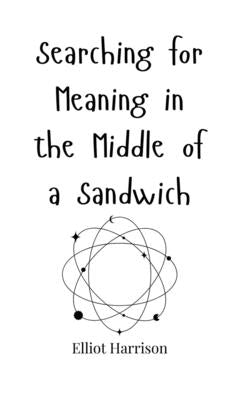 Searching for Meaning in the Middle of a Sandwich by Harrison, Elliot