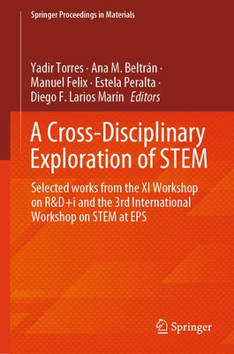 A Cross-Disciplinary Exploration of Stem: Selected Works from the XI Workshop on R&d+i and the 3rd International Workshop on Stem at EPS by Torres, Yadir