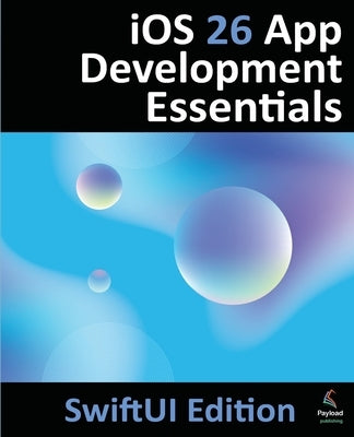 iOS 26 App Development Essentials - SwiftUI Edition: Developing iOS 26 Apps using SwiftUI, Swift and Xcode 26 by Smyth, Neil