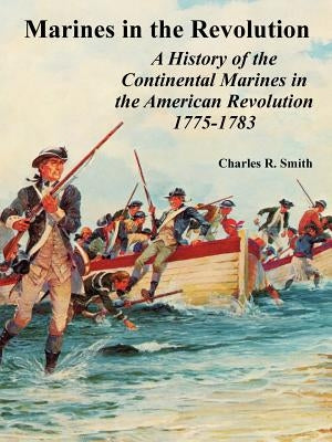 Marines in the Revolution: A History of the Continental Marines in the American Revolution 1775-1783 by Smith, Charles R.