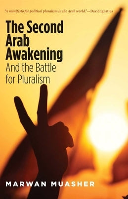 Second Arab Awakening: And the Battle for Pluralism by Muasher, Marwan
